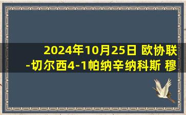 2024年10月25日 欧协联-切尔西4-1帕纳辛纳科斯 穆德里克1射2传菲利克斯双响+造点